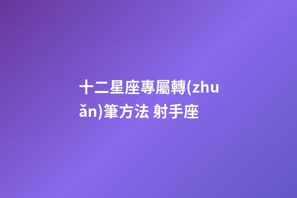 十二星座專屬轉(zhuǎn)筆方法 射手座